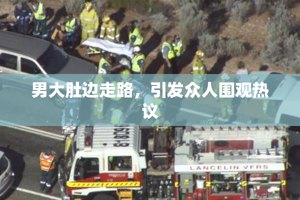 男大肚边走路，引发众人围观热议