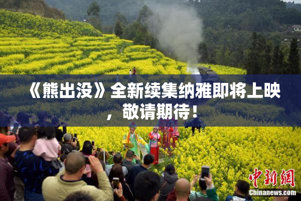 《熊出没》全新续集纳雅即将上映，敬请期待！