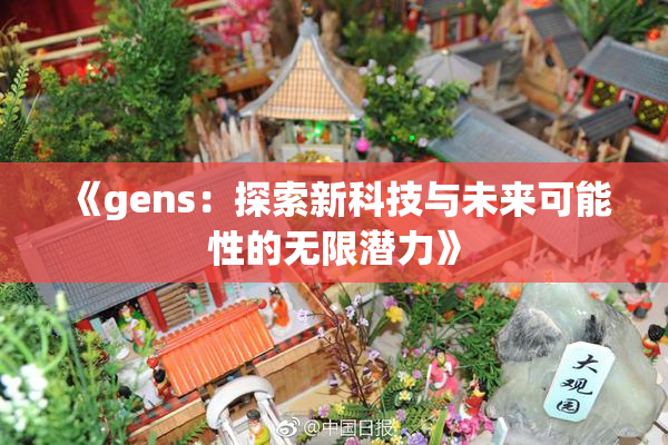 《gens：探索新科技与未来可能性的无限潜力》