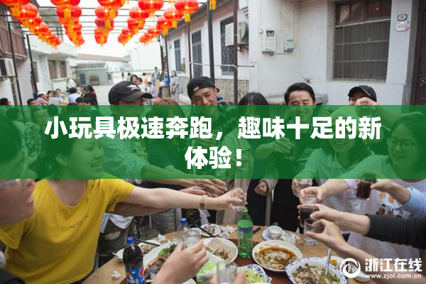 小玩具极速奔跑，趣味十足的新体验！