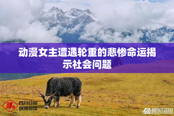 动漫女主遭遇轮重的悲惨命运揭示社会问题