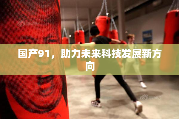 国产91，助力未来科技发展新方向