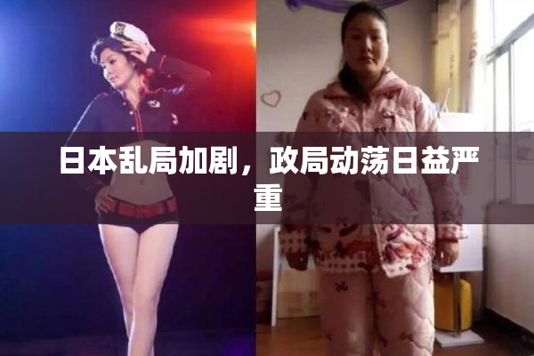 日本乱局加剧，政局动荡日益严重