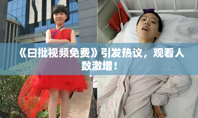 《曰批视频免费》引发热议，观看人数激增！