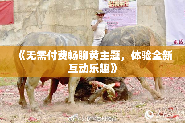 《无需付费畅聊黄主题，体验全新互动乐趣》