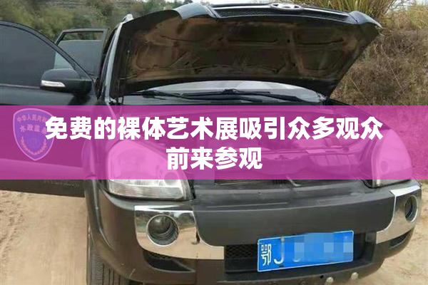 免费的裸体艺术展吸引众多观众前来参观