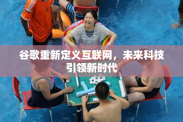 谷歌重新定义互联网，未来科技引领新时代