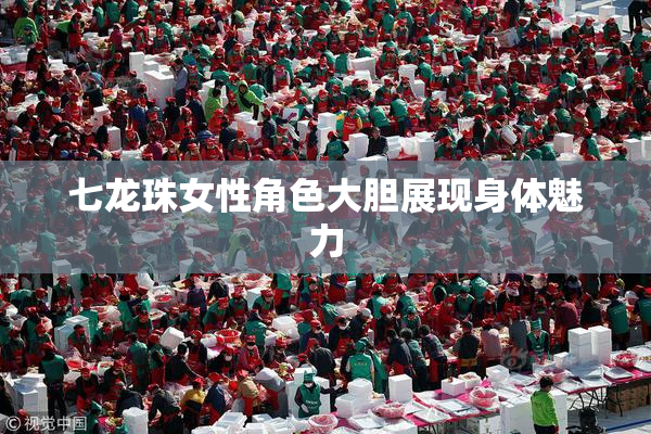 七龙珠女性角色大胆展现身体魅力