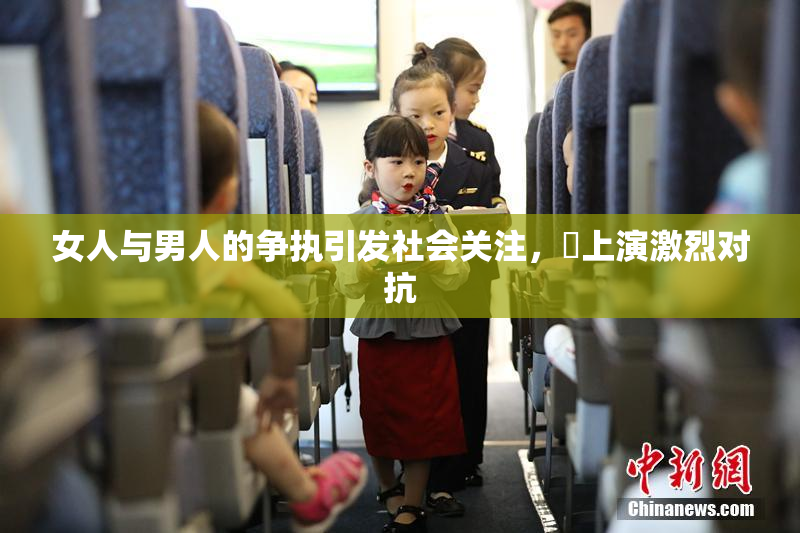 女人与男人的争执引发社会关注，亅上演激烈对抗