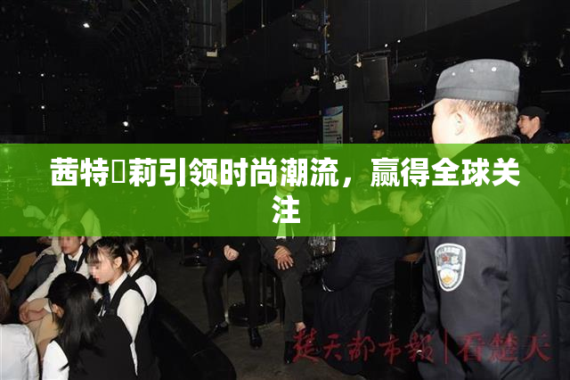 茜特菈莉引领时尚潮流，赢得全球关注