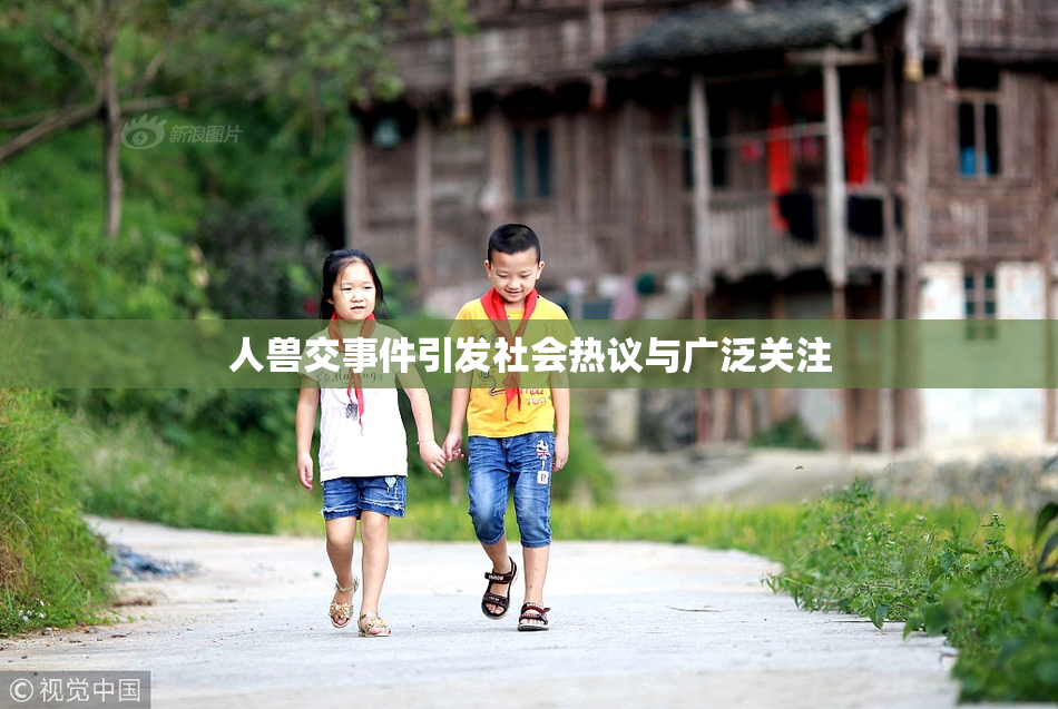人兽交事件引发社会热议与广泛关注