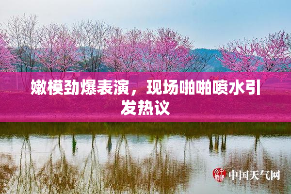 嫩模劲爆表演，现场啪啪喷水引发热议