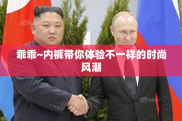 乖乖~内裤带你体验不一样的时尚风潮