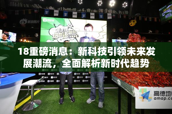 18重磅消息：新科技引领未来发展潮流，全面解析新时代趋势