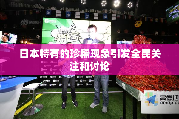 日本特有的珍稀现象引发全民关注和讨论