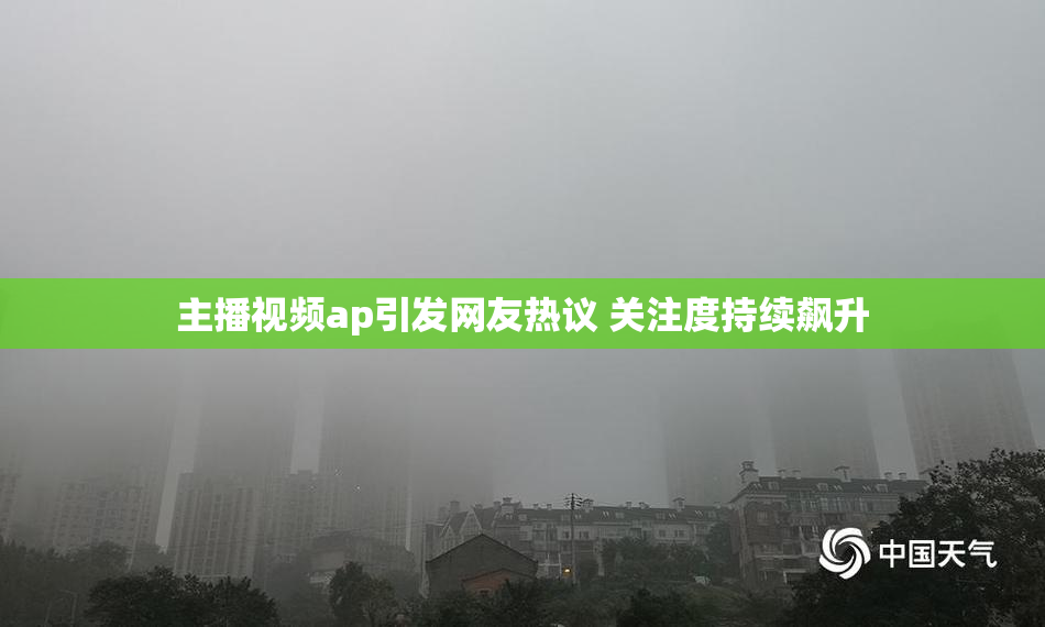 主播视频ap引发网友热议 关注度持续飙升