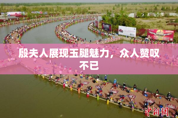 殷夫人展现玉腿魅力，众人赞叹不已