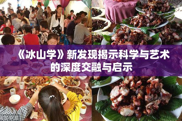 《冰山学》新发现揭示科学与艺术的深度交融与启示