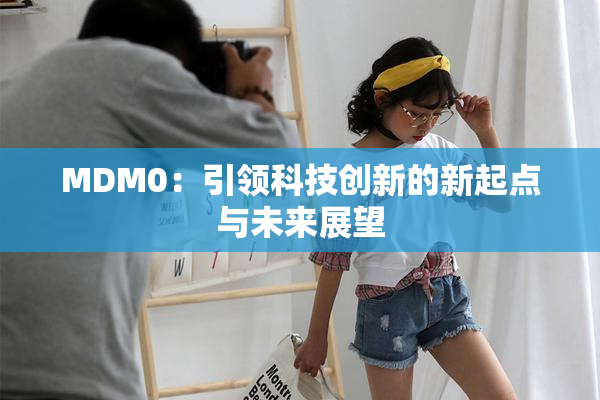 MDM0：引领科技创新的新起点与未来展望