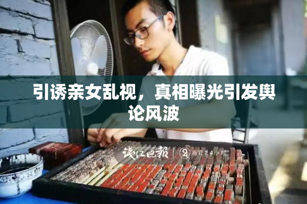 引诱亲女乱视，真相曝光引发舆论风波