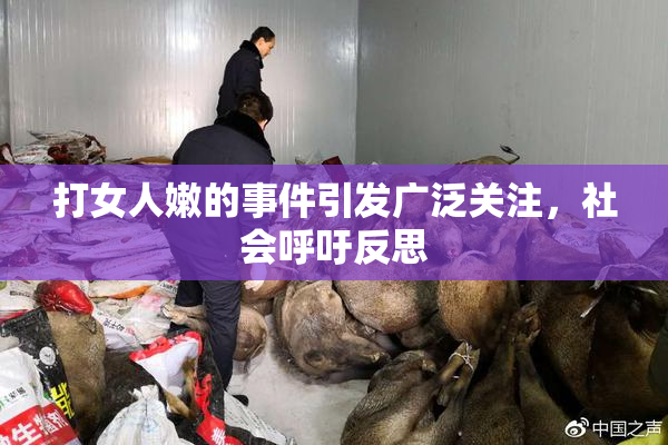 打女人嫩的事件引发广泛关注，社会呼吁反思