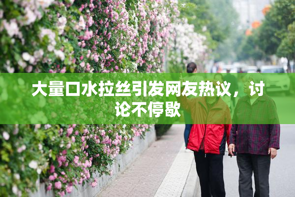 大量口水拉丝引发网友热议，讨论不停歇