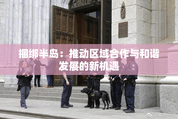 捆绑半岛：推动区域合作与和谐发展的新机遇