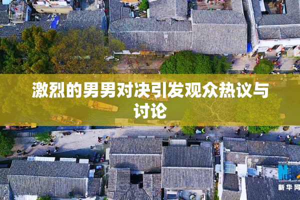 激烈的男男对决引发观众热议与讨论