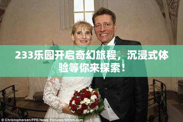 233乐园开启奇幻旅程，沉浸式体验等你来探索！