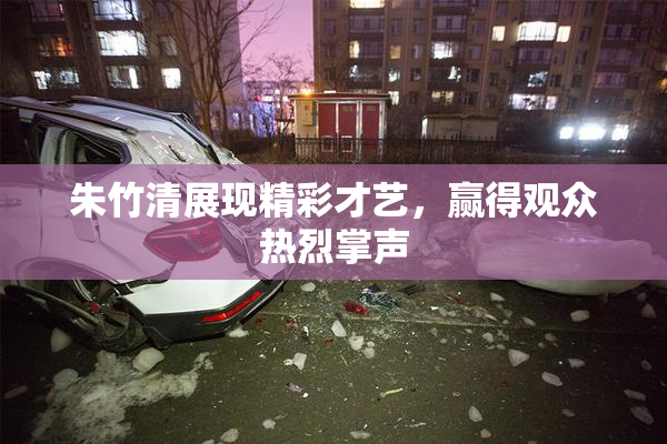 朱竹清展现精彩才艺，赢得观众热烈掌声