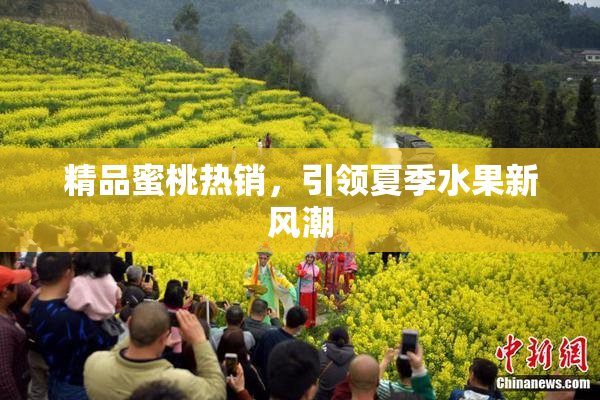 精品蜜桃热销，引领夏季水果新风潮