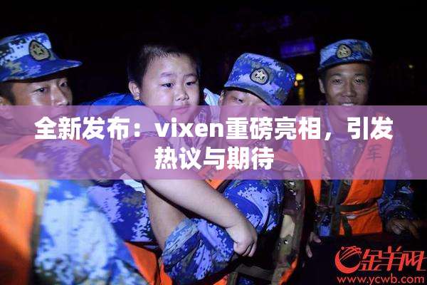 全新发布：vixen重磅亮相，引发热议与期待