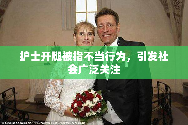 护士开腿被指不当行为，引发社会广泛关注