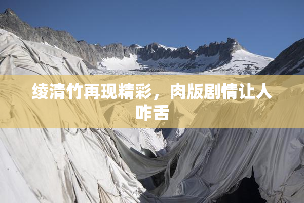 绫清竹再现精彩，肉版剧情让人咋舌