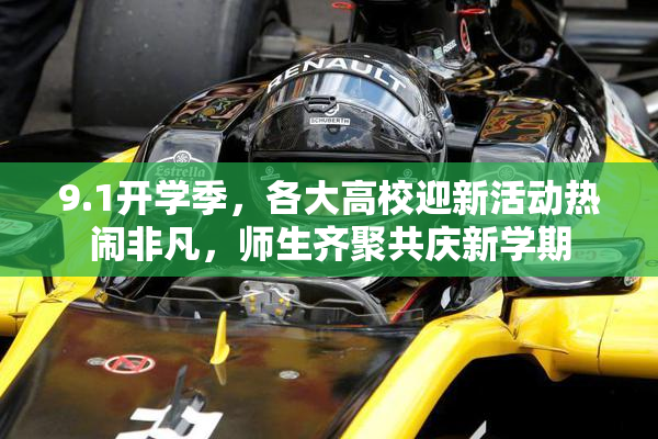 9.1开学季，各大高校迎新活动热闹非凡，师生齐聚共庆新学期