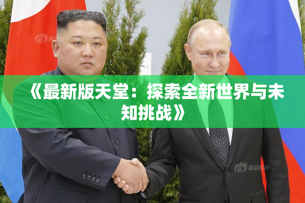 《最新版天堂：探索全新世界与未知挑战》