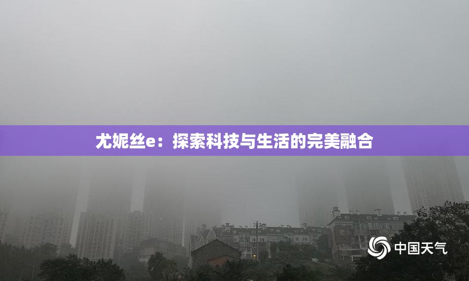 尤妮丝e：探索科技与生活的完美融合