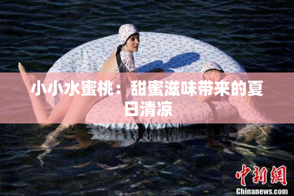 小小水蜜桃：甜蜜滋味带来的夏日清凉