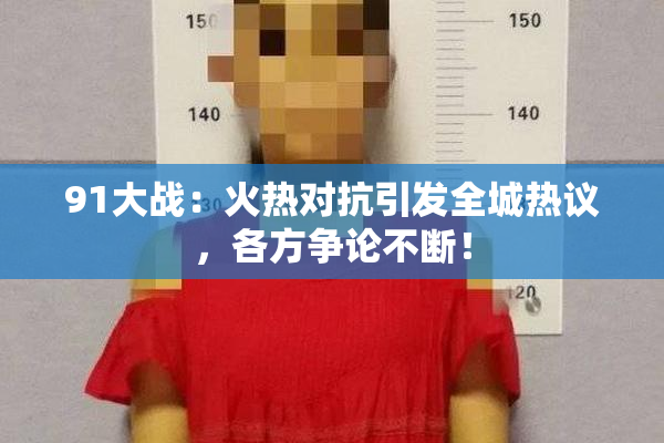 91大战：火热对抗引发全城热议，各方争论不断！