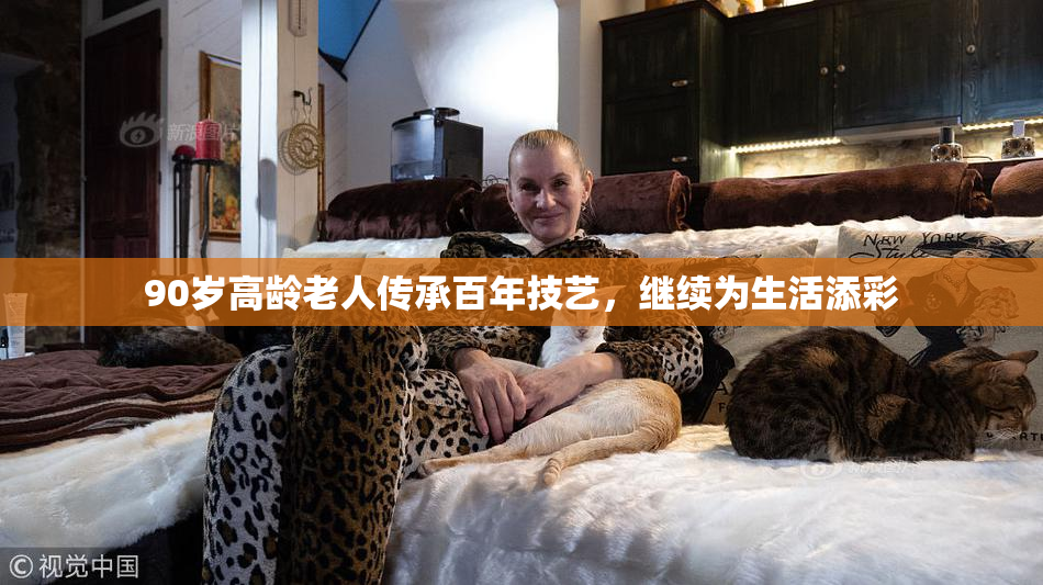 90岁高龄老人传承百年技艺，继续为生活添彩