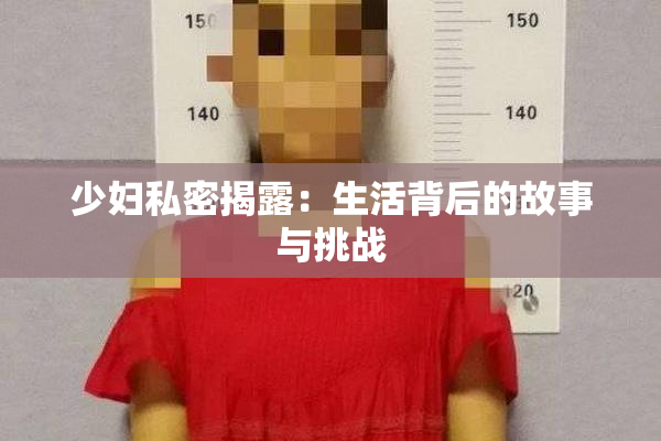 少妇私密揭露：生活背后的故事与挑战