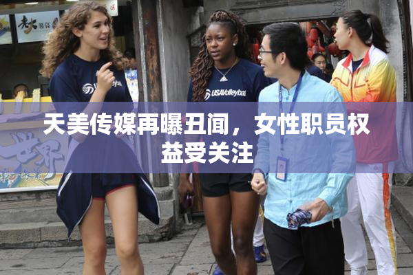 天美传媒再曝丑闻，女性职员权益受关注