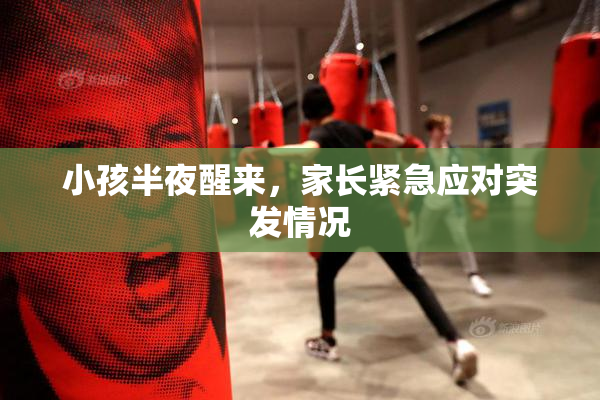 小孩半夜醒来，家长紧急应对突发情况