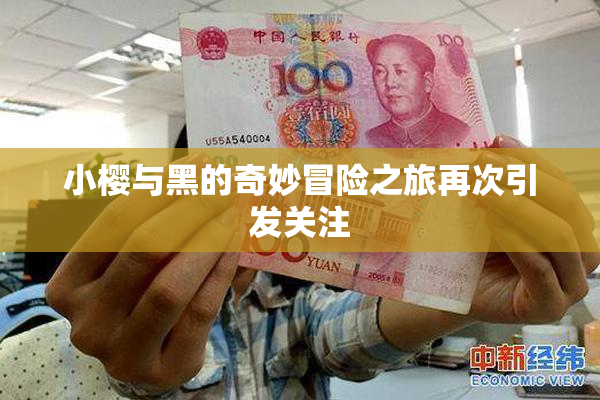 小樱与黑的奇妙冒险之旅再次引发关注