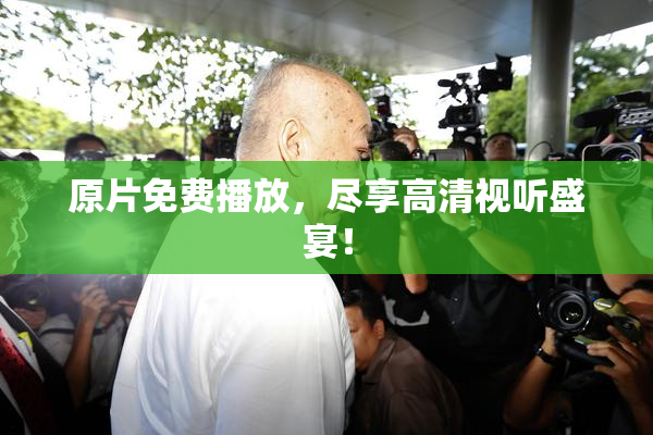 原片免费播放，尽享高清视听盛宴！