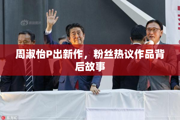 周淑怡P出新作，粉丝热议作品背后故事