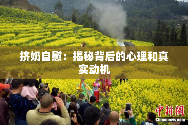 挤奶自慰：揭秘背后的心理和真实动机
