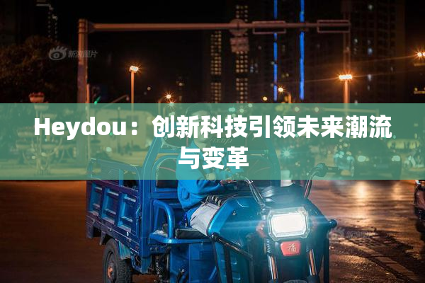 Heydou：创新科技引领未来潮流与变革