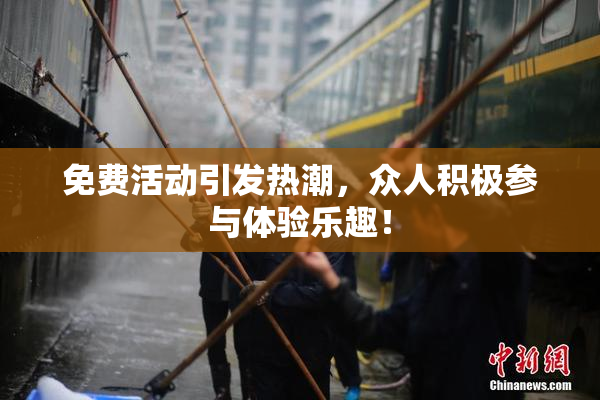 免费活动引发热潮，众人积极参与体验乐趣！