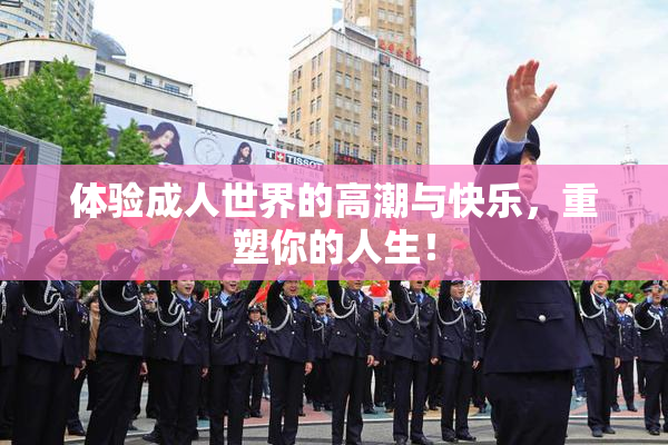 体验成人世界的高潮与快乐，重塑你的人生！